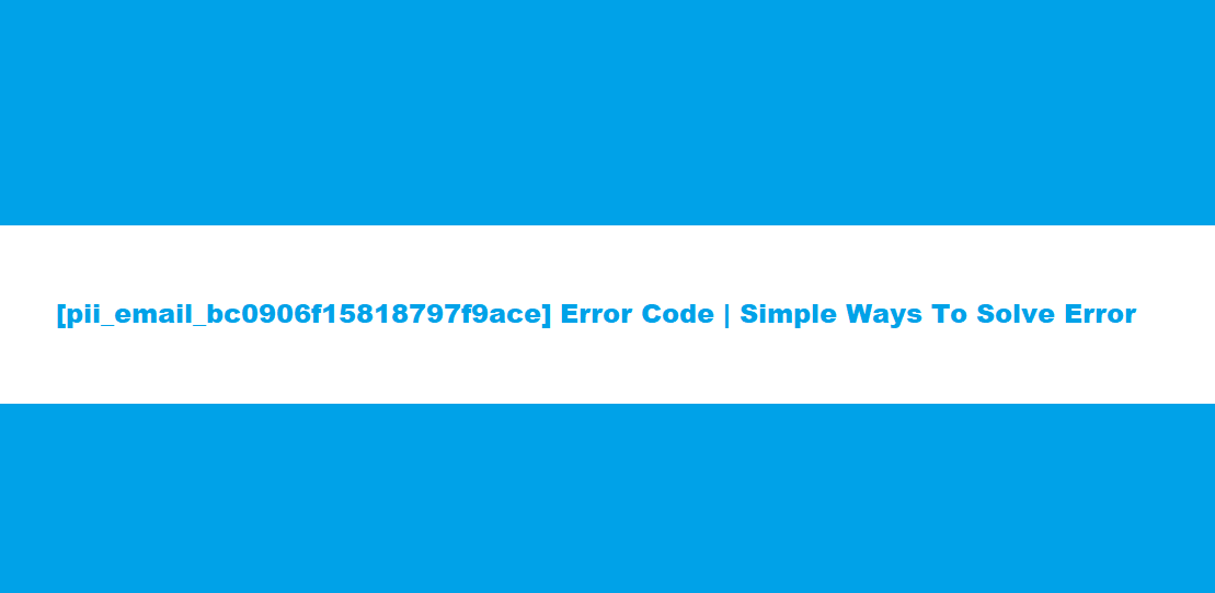 [pii_email_bc0906f15818797f9ace] Error Code | Simple Ways To Solve Error