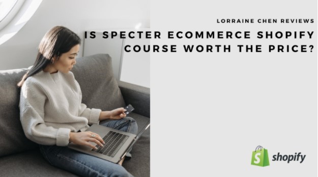 Lorraine Chen Reviews: Is Specter Ecommerce Shopify Course Worth the Price?